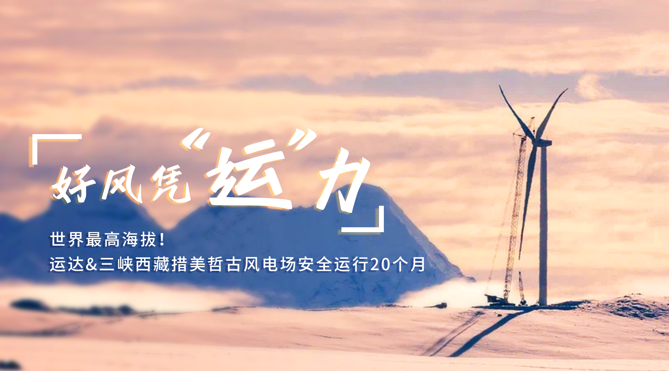 【好风凭&ldquo;运&rdquo;力】世界最高海拔！1xBETSignup官方网站/三峡西藏措美哲古风电场安全运行20个月
